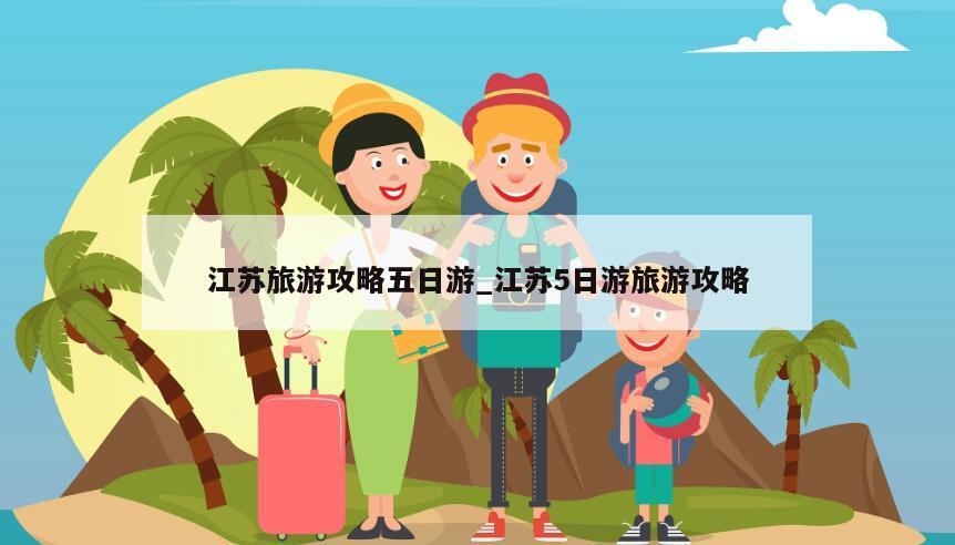 江蘇旅游攻略五日游_江蘇5日游旅游攻略